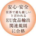 安心･安全。世界で最も厳しいと言われるEU食品輸出関連規則に合格