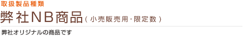 弊社NB商品(小売販売用･限定数)：弊社オリジナルの商品です